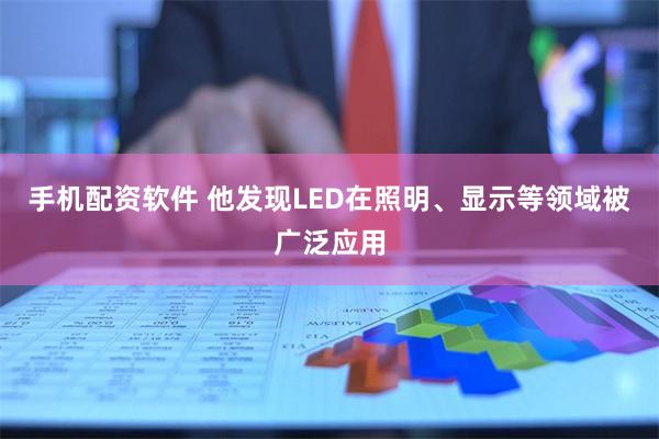 手机配资软件 他发现LED在照明、显示等领域被广泛应用