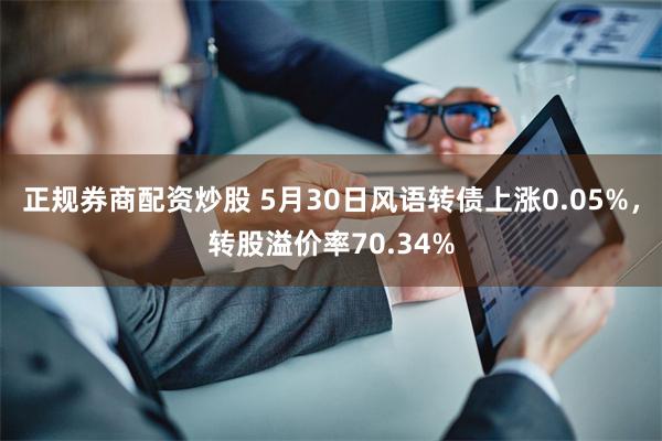 正规券商配资炒股 5月30日风语转债上涨0.05%，转股溢价率70.34%