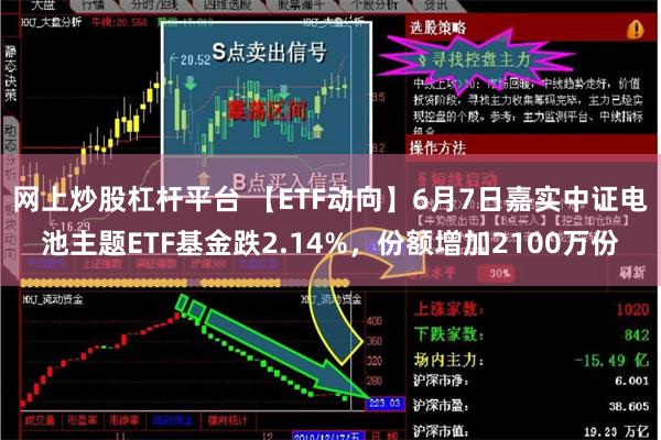 网上炒股杠杆平台 【ETF动向】6月7日嘉实中证电池主题ETF基金跌2.14%，份额增加2100万份