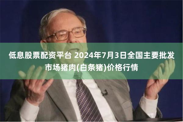 低息股票配资平台 2024年7月3日全国主要批发市场猪肉(白条猪)价格行情