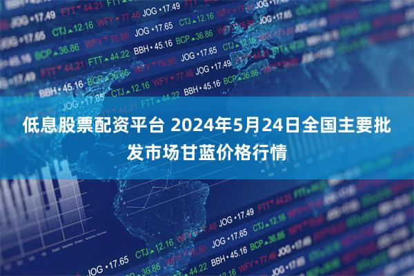 低息股票配资平台 2024年5月24日全国主要批发市场甘蓝价格行情