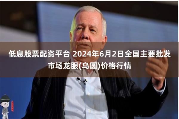 低息股票配资平台 2024年6月2日全国主要批发市场龙眼(乌圆)价格行情