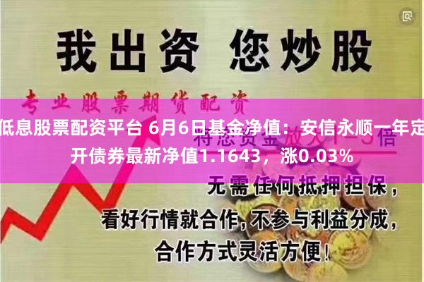 低息股票配资平台 6月6日基金净值：安信永顺一年定开债券最新净值1.1643，涨0.03%