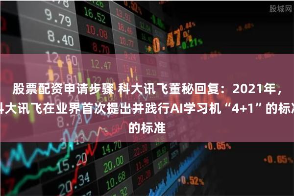 股票配资申请步骤 科大讯飞董秘回复：2021年，科大讯飞在业界首次提出并践行AI学习机“4+1”的标准