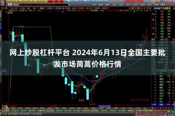 网上炒股杠杆平台 2024年6月13日全国主要批发市场茼蒿价格行情