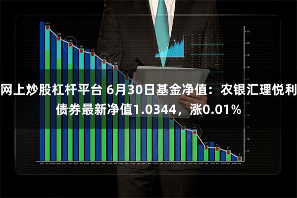 网上炒股杠杆平台 6月30日基金净值：农银汇理悦利债券最新净值1.0344，涨0.01%