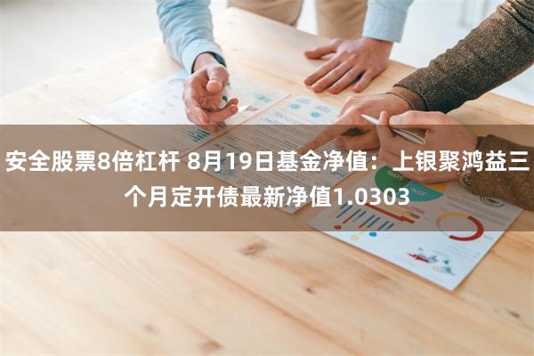 安全股票8倍杠杆 8月19日基金净值：上银聚鸿益三个月定开债最新净值1.0303