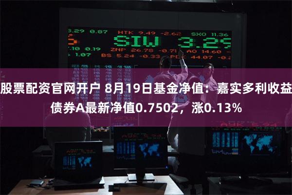 股票配资官网开户 8月19日基金净值：嘉实多利收益债券A最新净值0.7502，涨0.13%