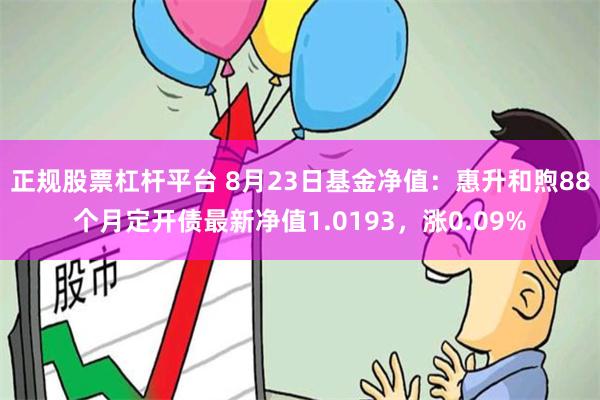 正规股票杠杆平台 8月23日基金净值：惠升和煦88个月定开债最新净值1.0193，涨0.09%