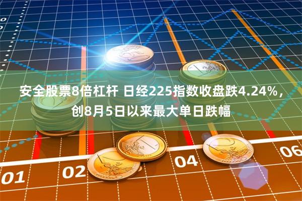 安全股票8倍杠杆 日经225指数收盘跌4.24%，创8月5日以来最大单日跌幅