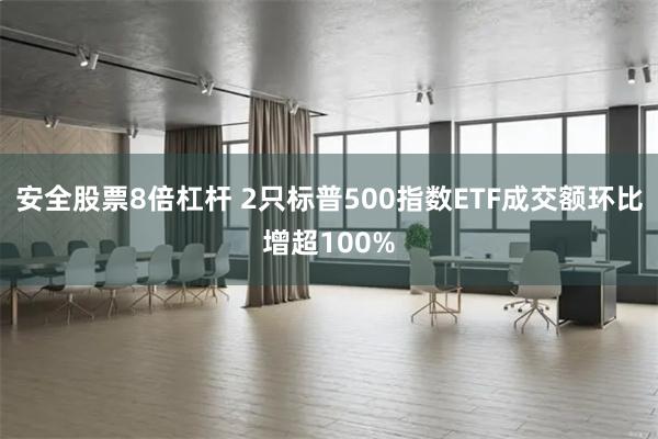 安全股票8倍杠杆 2只标普500指数ETF成交额环比增超100%