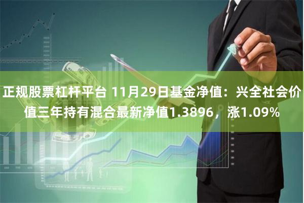 正规股票杠杆平台 11月29日基金净值：兴全社会价值三年持有混合最新净值1.3896，涨1.09%