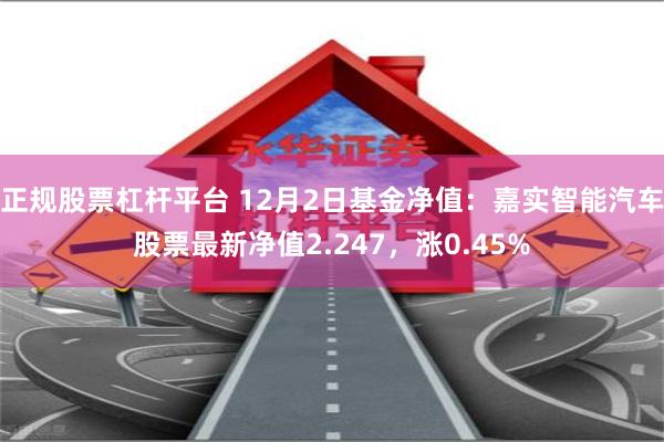 正规股票杠杆平台 12月2日基金净值：嘉实智能汽车股票最新净值2.247，涨0.45%