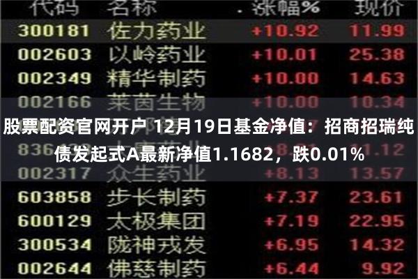 股票配资官网开户 12月19日基金净值：招商招瑞纯债发起式A